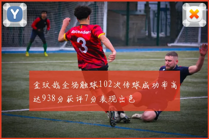 金玟哉全场触球102次传球成功率高达938分获评7分表现出色