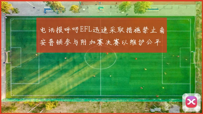 电讯报呼吁EFL迅速采取措施禁止南安普顿参与附加赛决赛以维护公平竞争