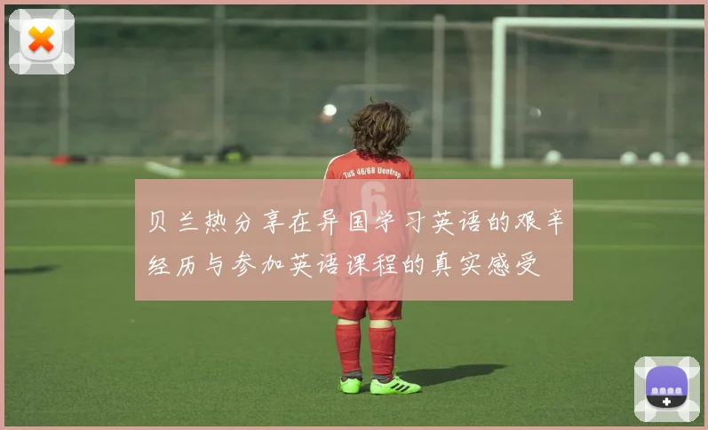 贝兰热分享在异国学习英语的艰辛经历与参加英语课程的真实感受