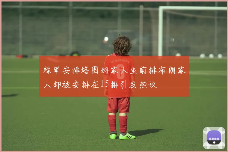 绿军安排塔图姆家人坐前排布朗家人却被安排在15排引发热议