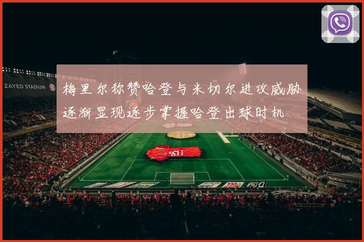 梅里尔称赞哈登与米切尔进攻威胁逐渐显现逐步掌握哈登出球时机