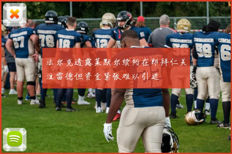法尔克透露莱默尔续约在即拜仁关注雷德但资金紧张难以引进