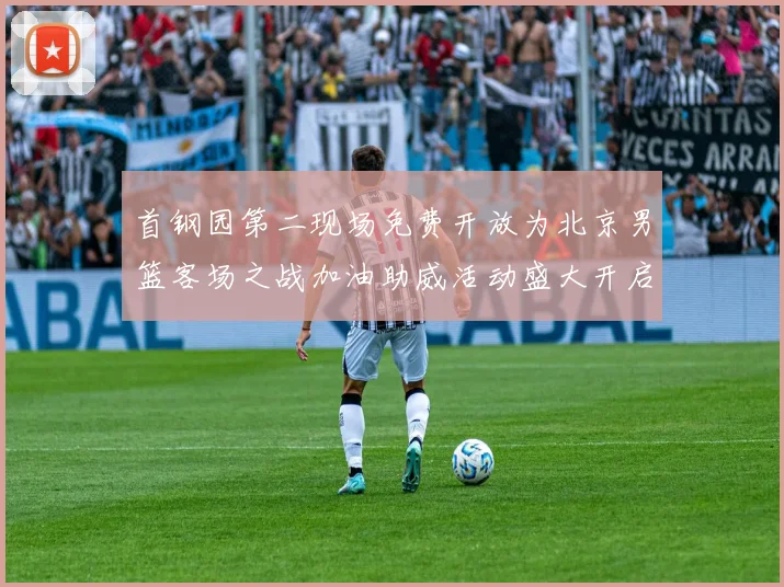 首钢园第二现场免费开放为北京男篮客场之战加油助威活动盛大开启