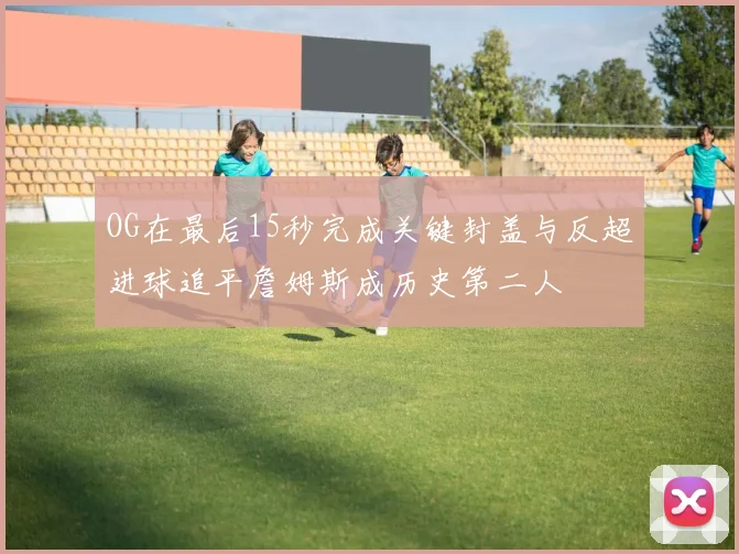 OG在最后15秒完成关键封盖与反超进球追平詹姆斯成历史第二人