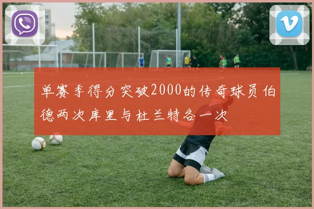 单赛季得分突破2000的传奇球员伯德两次库里与杜兰特各一次
