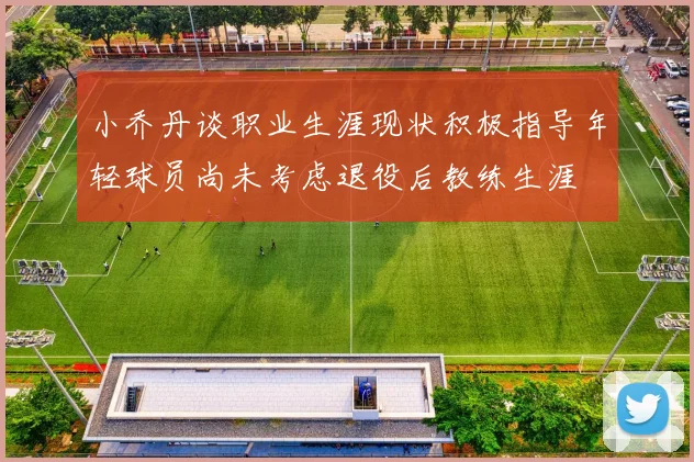 小乔丹谈职业生涯现状积极指导年轻球员尚未考虑退役后教练生涯