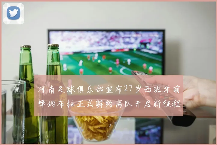河南足球俱乐部宣布27岁西班牙前锋姆布拉正式解约离队开启新征程