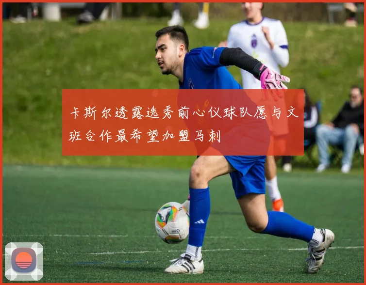 卡斯尔透露选秀前心仪球队愿与文班合作最希望加盟马刺