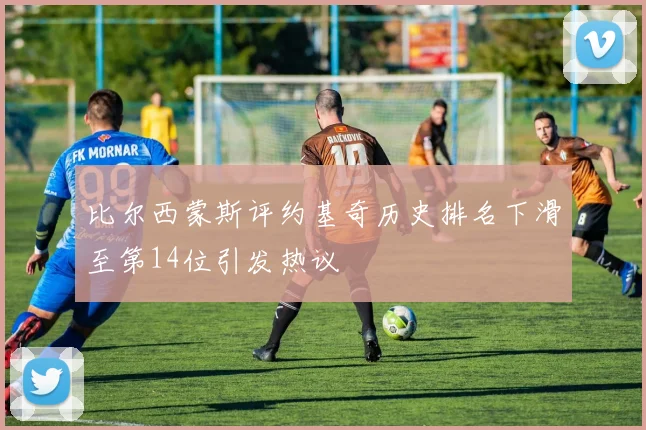 比尔西蒙斯评约基奇历史排名下滑至第14位引发热议