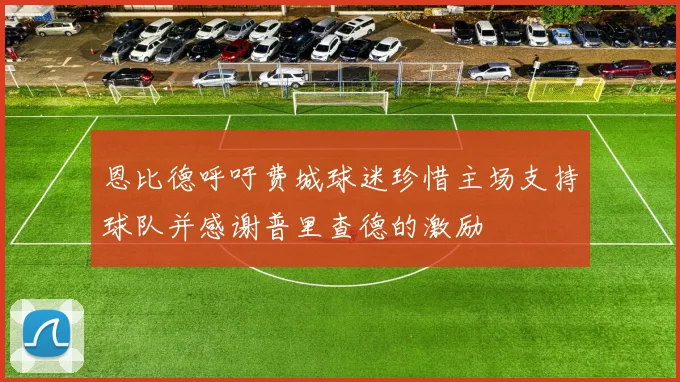 恩比德呼吁费城球迷珍惜主场支持球队并感谢普里查德的激励