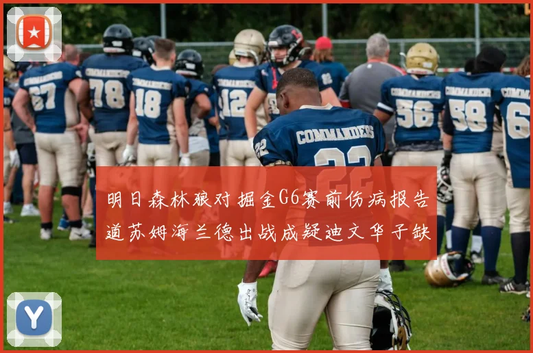 明日森林狼对掘金G6赛前伤病报告道苏姆海兰德出战成疑迪文华子缺阵