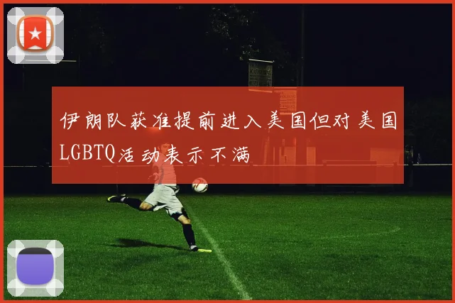 伊朗队获准提前进入美国但对美国LGBTQ活动表示不满
