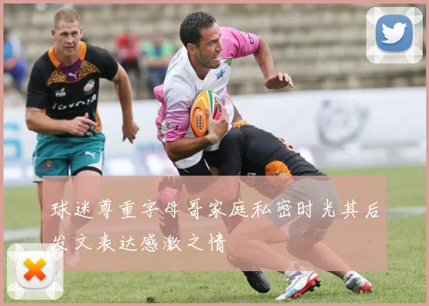 球迷尊重字母哥家庭私密时光其后发文表达感激之情